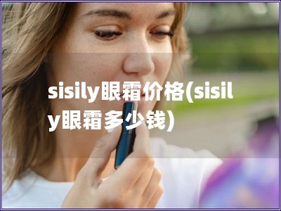 sisily眼霜价格(sisily眼霜多少钱)