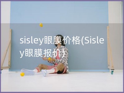 sisley眼膜价格(Sisley眼膜报价)