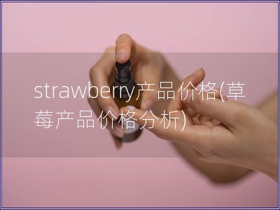 strawberry产品价格(草莓产品价格分析)