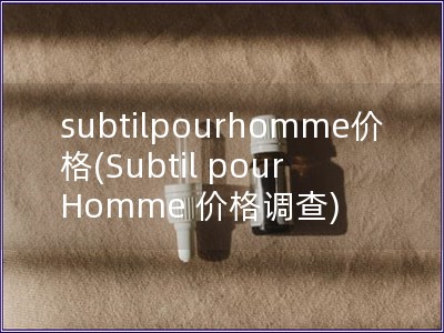 subtilpourhomme价格(Subtil pour Homme 价格调查)