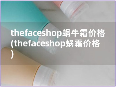 thefaceshop蜗牛霜价格(thefaceshop蜗霜价格)