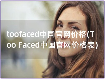toofaced中国官网价格(Too Faced中国官网价格表)