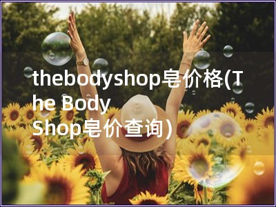 thebodyshop皂价格(The Body Sh