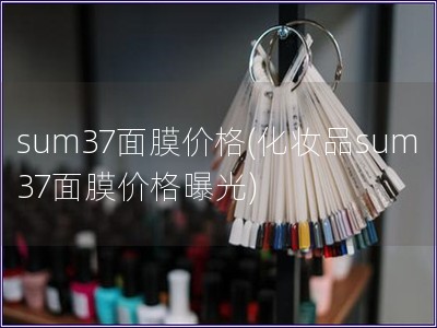 sum37面膜价格(化妆品sum37面膜价格曝光) sum37面膜价格(化妆品sum37面膜价格曝光)