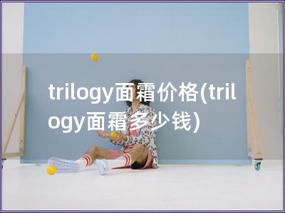 trilogy面霜价格(trilogy面霜多少钱)