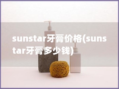 sunstar牙膏价格(sunstar牙膏多少钱)