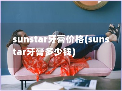 sunstar牙膏价格(sunstar牙膏多少钱)