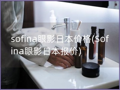 sofina眼影日本价格(Sofina眼影日本报价)