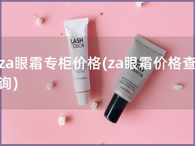 za眼霜专柜价格(za眼霜价格查询)