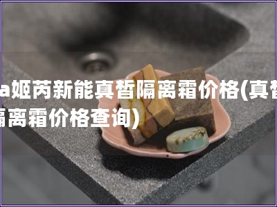 za姬芮新能真皙隔离霜价格(真皙隔离霜价格查询)
