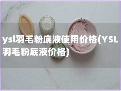 ysl羽毛粉底液使用价格(YSL羽毛粉底液价格)