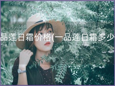 一品莲日霜价格(一品莲日霜多少钱) 一品莲日霜价格(一品莲日霜多少钱)