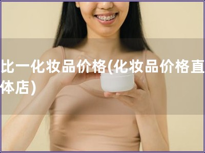 一比一化妆品价格(化妆品价格直逼实体店)