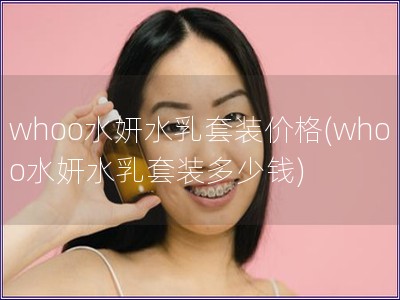 whoo水妍水乳套装价格(whoo水妍水乳套装多少钱