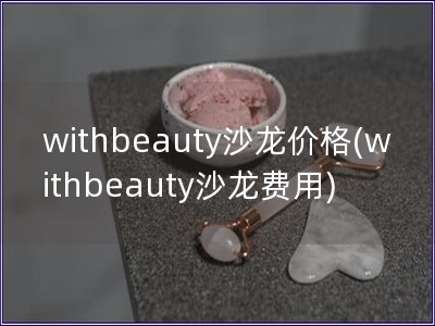 withbeauty沙龙价格(withbeauty沙龙费用)