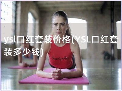 ysl口红套装价格(YSL口红套装多少钱)