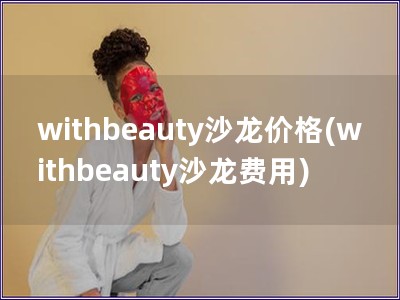 withbeauty沙龙价格(withbeauty沙龙费用)