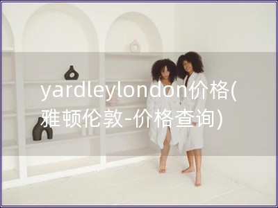 yardleylondon价格(雅顿伦敦-价格查询)