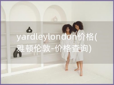 yardleylondon价格(雅顿伦敦-价格查询) yardleylondon价格(雅顿伦敦-价格查询)