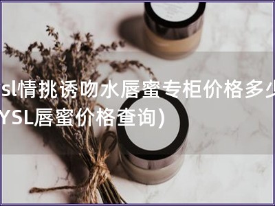 ysl情挑诱吻水唇蜜专柜价格多少(YSL唇蜜价格查询)