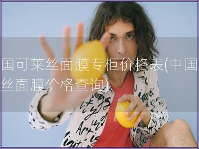 中国可莱丝面膜专柜价格表(中国可莱丝面膜价格查询)