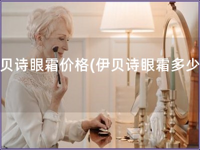 伊贝诗眼霜价格(伊贝诗眼霜多少钱) 伊贝诗眼霜价格(伊贝诗眼霜多少钱)