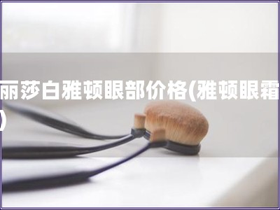伊丽莎白雅顿眼部价格(雅顿眼霜价格) 伊丽莎白雅顿眼部价格(雅顿眼霜价格)