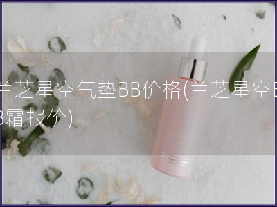 兰芝星空气垫BB价格(兰芝星空BB霜报价)