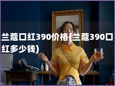 兰蔻口红390价格(兰蔻390口红多少钱)