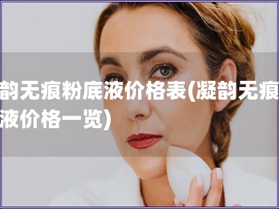 凝韵无痕粉底液价格表(凝韵无痕粉底液价格一览)