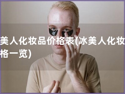冰美人化妆品价格表(冰美人化妆品价格一览) 冰美人化妆品价格表(冰美人化妆品价格一览)