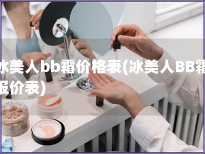 冰美人bb霜价格表(冰美人BB霜报价表)