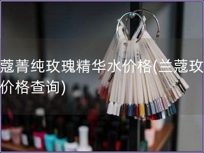 兰蔻菁纯玫瑰精华水价格(兰蔻玫瑰水价格查询) 兰蔻菁纯玫瑰精华水价格(兰蔻玫瑰水价格查询)