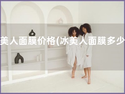 冰美人面膜价格(冰美人面膜多少钱)