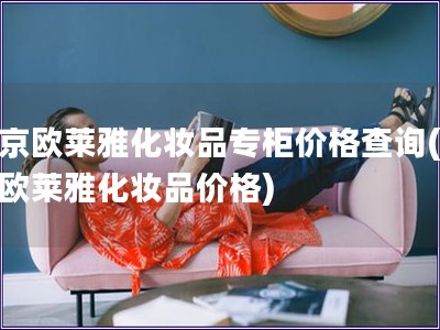 北京欧莱雅化妆品专柜价格查询(北京欧莱雅化妆品价格)