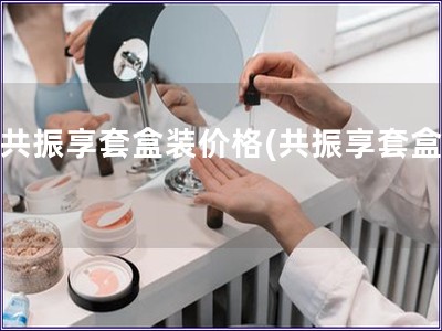 后共振享套盒装价格(共振享套盒价)