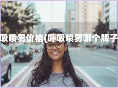 呼吸喷雾价格(呼吸喷雾哪个牌子好)