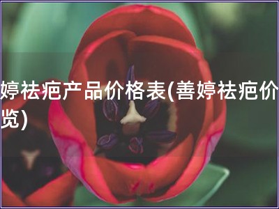 善婷祛疤产品价格表(善婷祛疤价格一览)