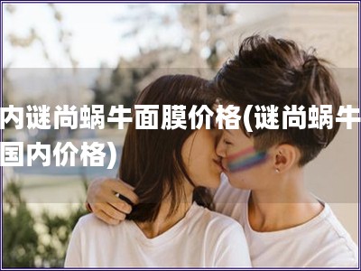 国内谜尚蜗牛面膜价格(谜尚蜗牛面膜国内价格)