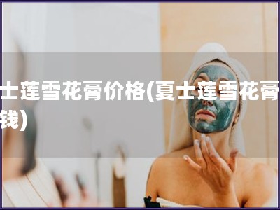 夏士莲雪花膏价格(夏士莲雪花膏多少钱)