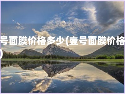 壹号面膜价格多少(壹号面膜价格查询)