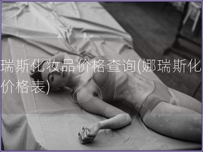 娜瑞斯化妆品价格查询(娜瑞斯化妆品价格表)