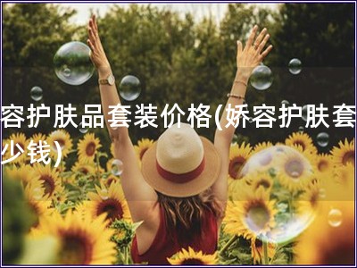 娇容护肤品套装价格(娇容护肤套装多少钱) 娇容护肤品套装价格(娇容护肤套装多少钱)