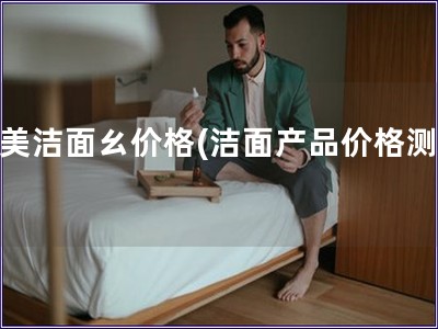 完美洁面ㄠ价格(洁面产品价格测评)