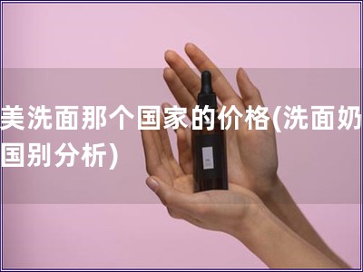 完美洗面那个国家的价格(洗面奶价格国别分析)