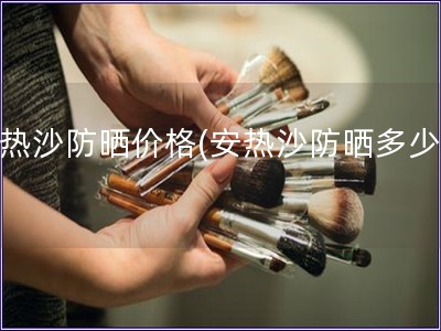 安热沙防晒价格(安热沙防晒多少钱)