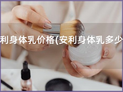 安利身体乳价格(安利身体乳多少钱)