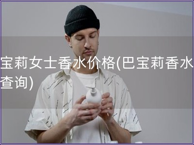 巴宝莉女士香水价格(巴宝莉香水价格查询)
