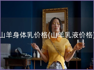 山羊身体乳价格(山羊乳液价格)