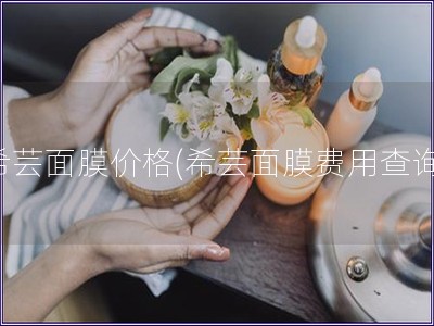 希芸面膜价格(希芸面膜费用查询)